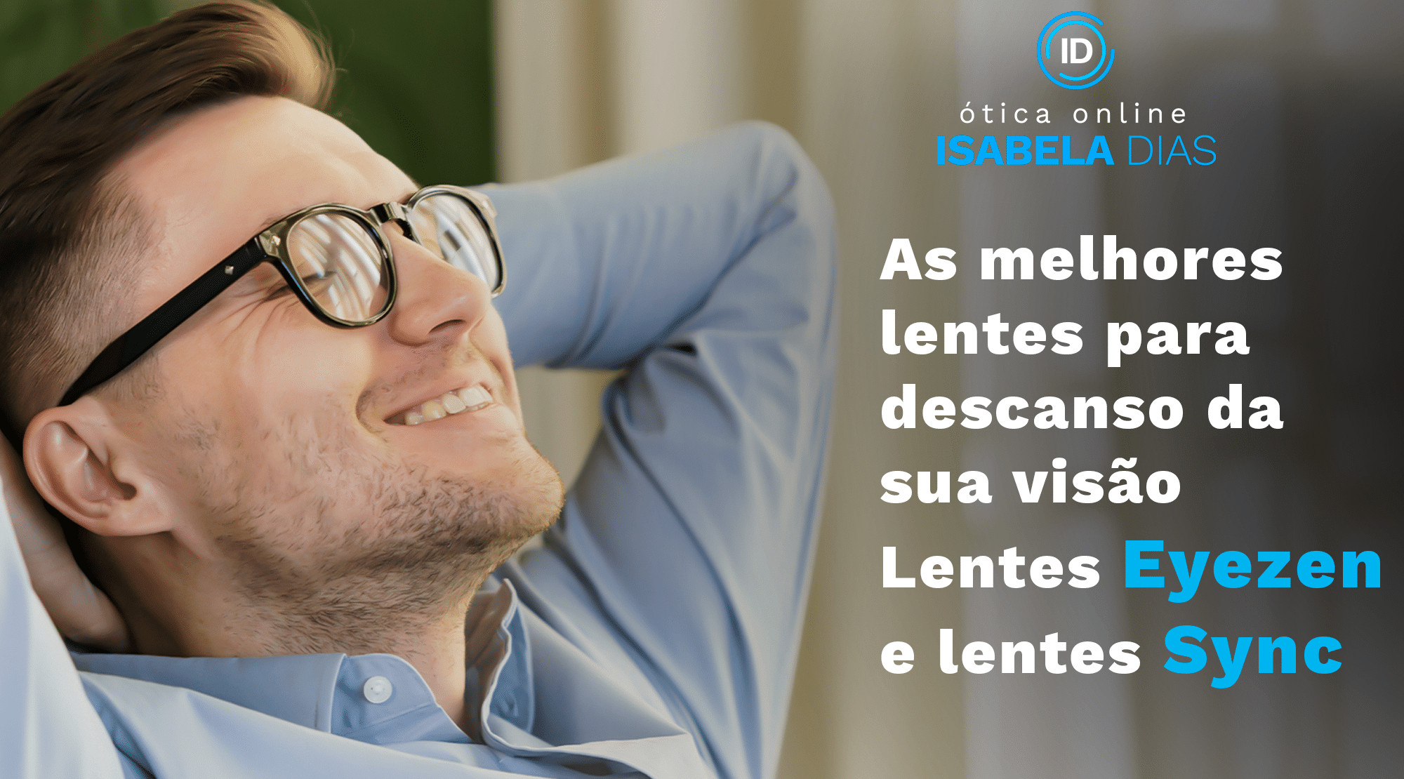 As melhores lentes para descanso da sua visão: Lentes Eyezen e lentes Sync